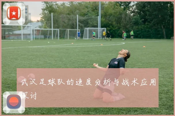 武汉足球队的速度分析与战术应用探讨