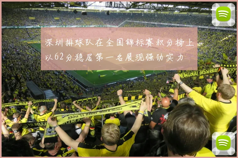 深圳排球队在全国锦标赛积分榜上以62分稳居第一名展现强劲实力