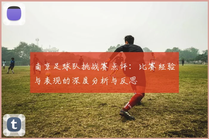 南京足球队挑战赛点评：比赛经验与表现的深度分析与反思