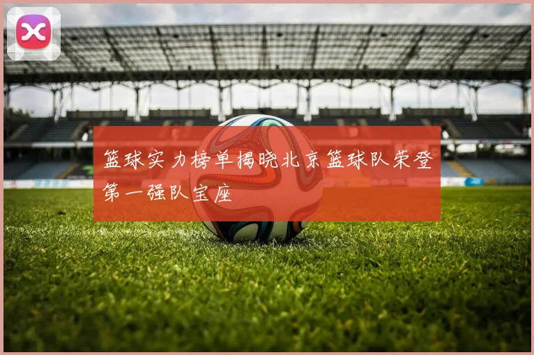 篮球实力榜单揭晓北京篮球队荣登第一强队宝座
