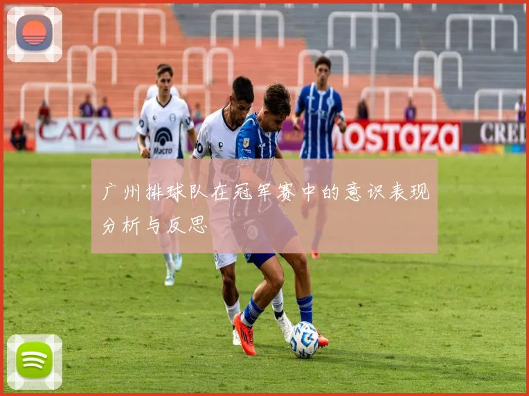 广州排球队在冠军赛中的意识表现分析与反思