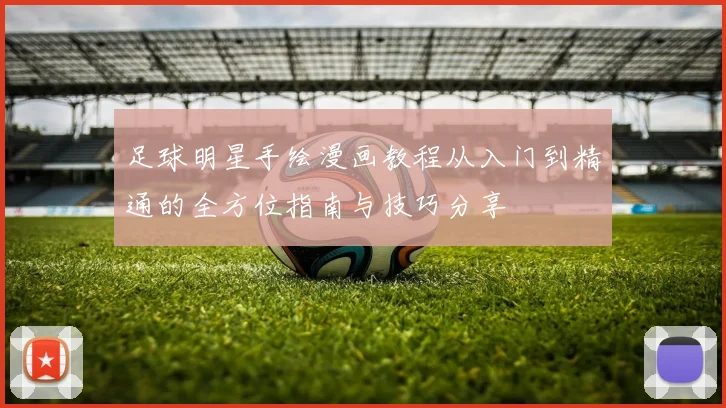 足球明星手绘漫画教程从入门到精通的全方位指南与技巧分享
