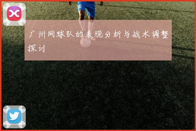 广州网球队的表现分析与战术调整探讨