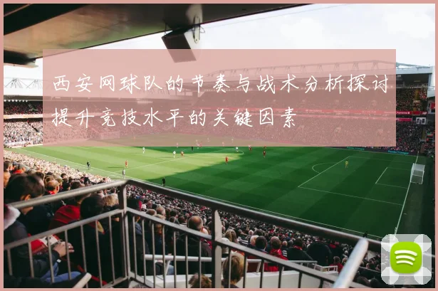 西安网球队的节奏与战术分析探讨提升竞技水平的关键因素