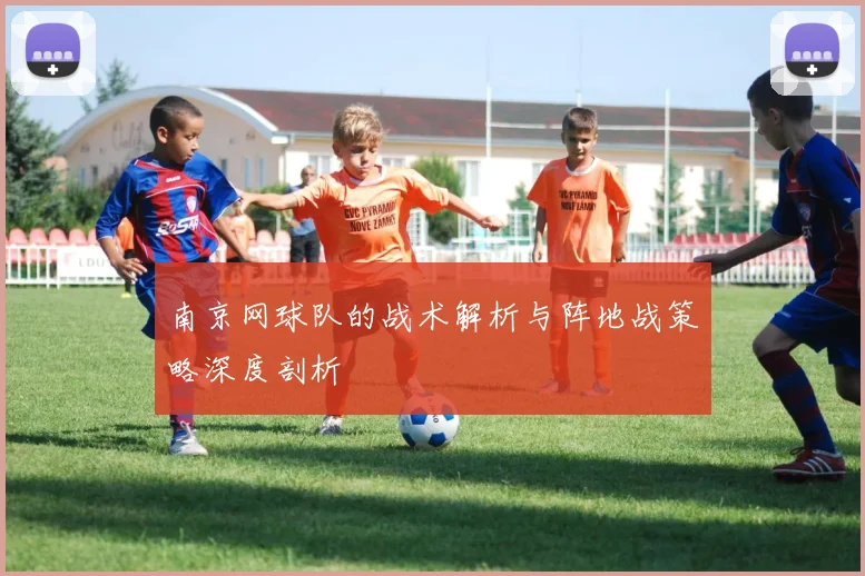 南京网球队的战术解析与阵地战策略深度剖析