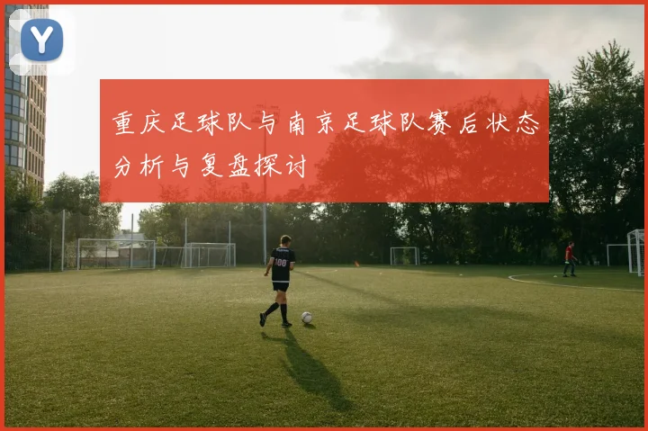 重庆足球队与南京足球队赛后状态分析与复盘探讨