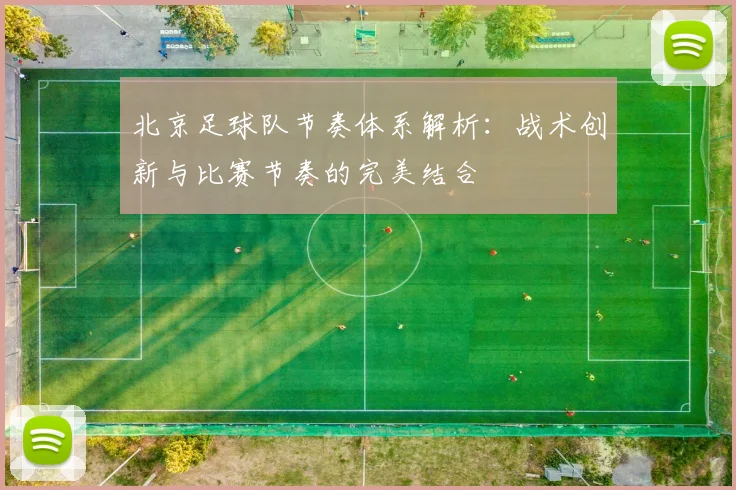 北京足球队节奏体系解析：战术创新与比赛节奏的完美结合