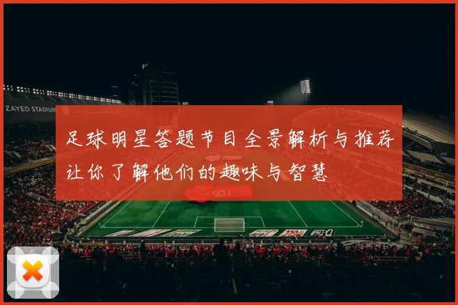 足球明星答题节目全景解析与推荐让你了解他们的趣味与智慧