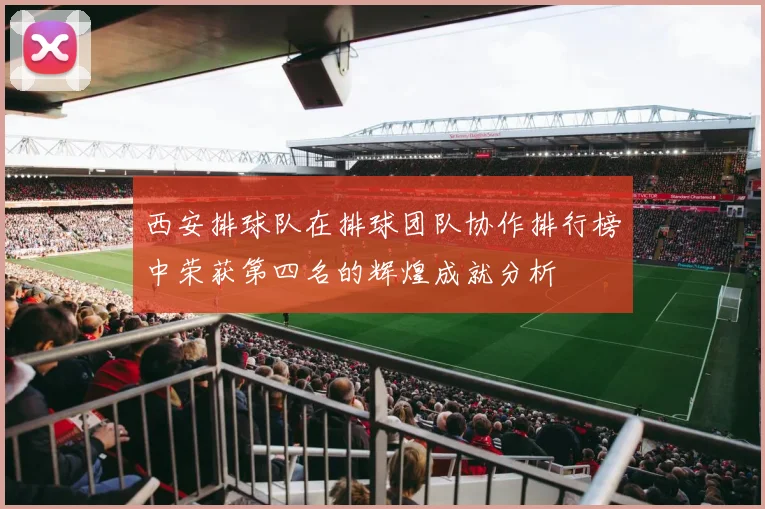 西安排球队在排球团队协作排行榜中荣获第四名的辉煌成就分析