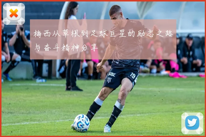 梅西从草根到足球巨星的励志之路与奋斗精神分享