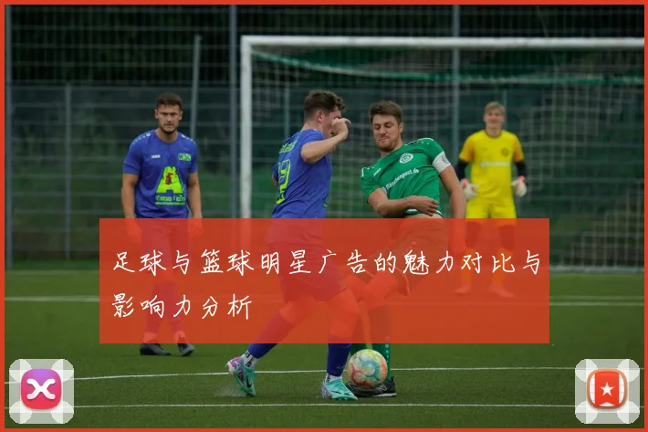 足球与篮球明星广告的魅力对比与影响力分析