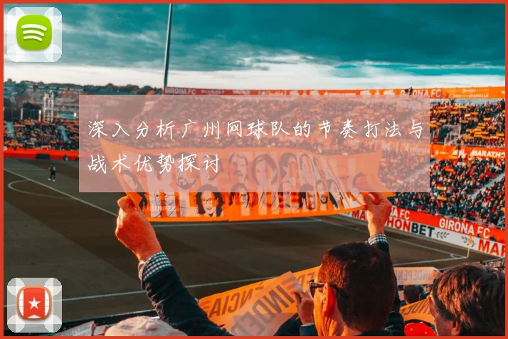 深入分析广州网球队的节奏打法与战术优势探讨