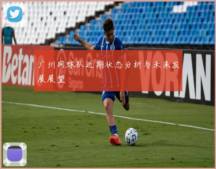 广州网球队近期状态分析与未来发展展望