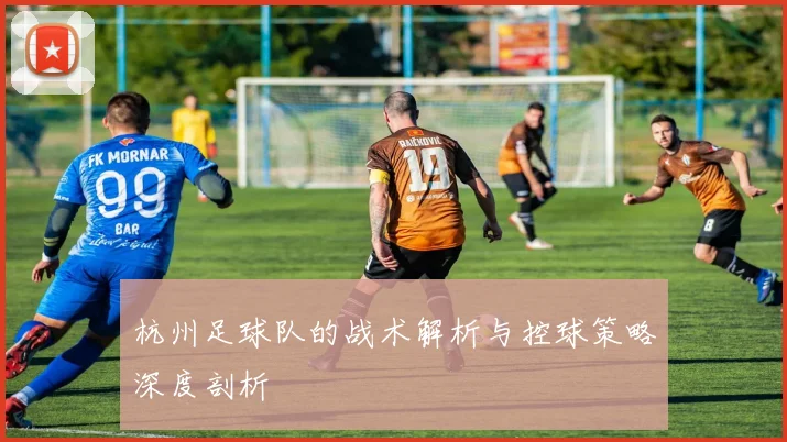 杭州足球队的战术解析与控球策略深度剖析