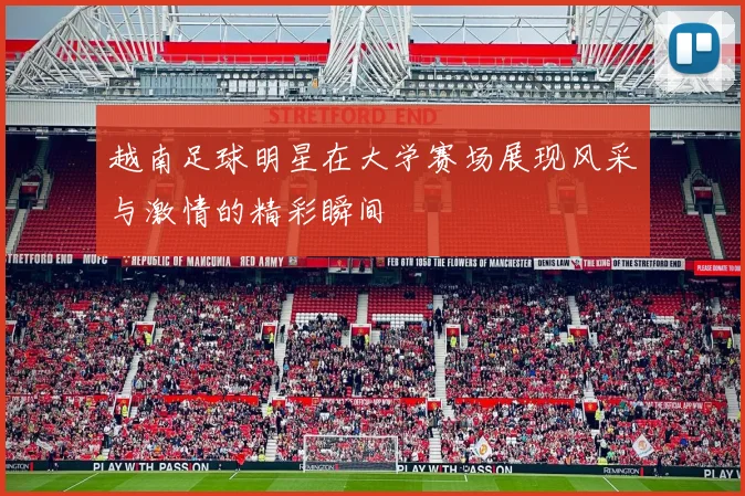 越南足球明星在大学赛场展现风采与激情的精彩瞬间