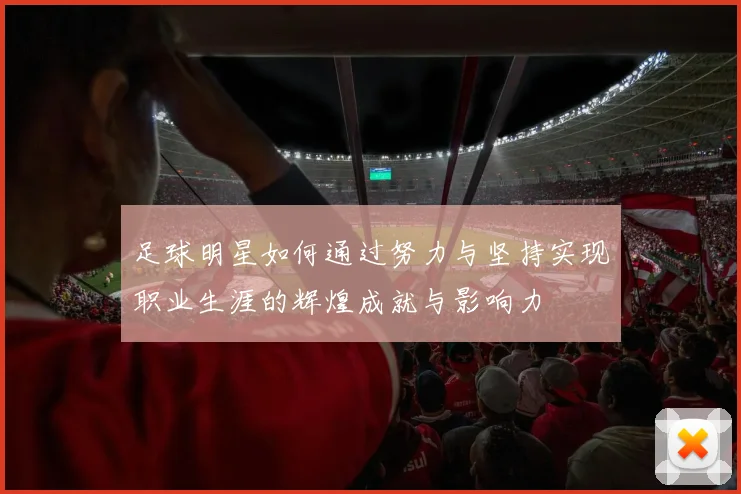 足球明星如何通过努力与坚持实现职业生涯的辉煌成就与影响力