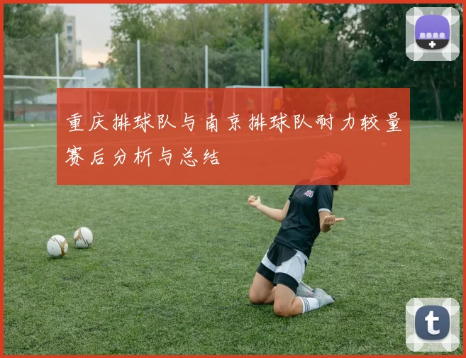 重庆排球队与南京排球队耐力较量赛后分析与总结