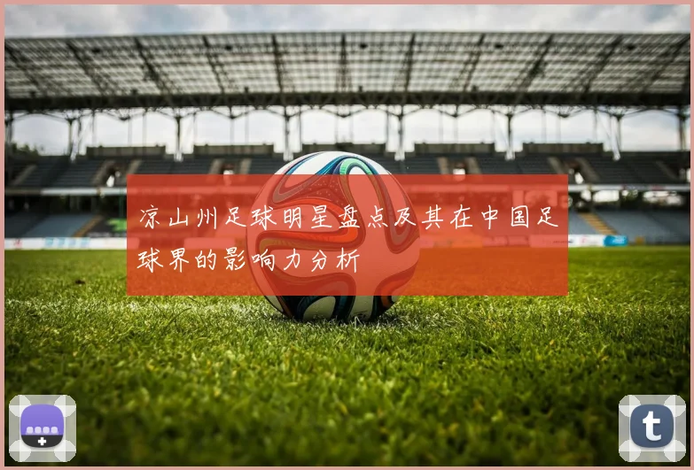 凉山州足球明星盘点及其在中国足球界的影响力分析