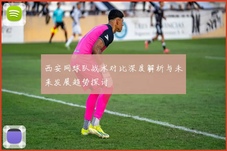 西安网球队战术对比深度解析与未来发展趋势探讨