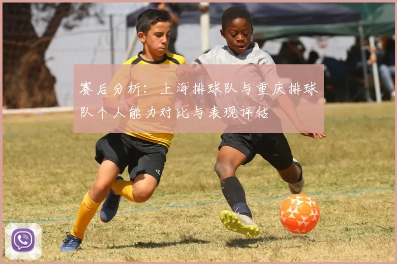 赛后分析：上海排球队与重庆排球队个人能力对比与表现评估