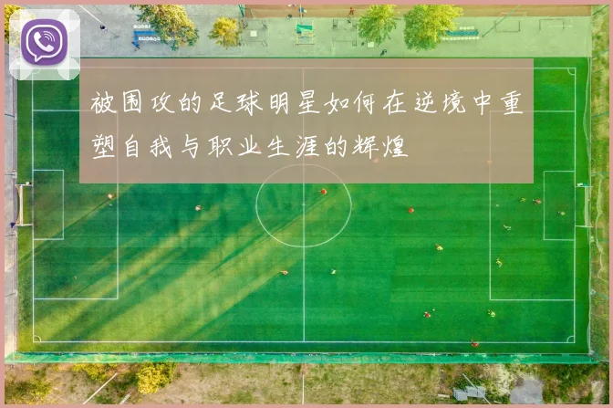 被围攻的足球明星如何在逆境中重塑自我与职业生涯的辉煌