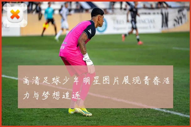 高清足球少年明星图片展现青春活力与梦想追逐