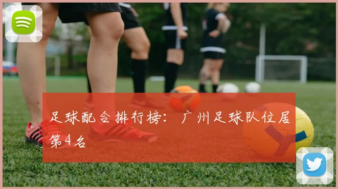 足球配合排行榜：广州足球队位居第4名