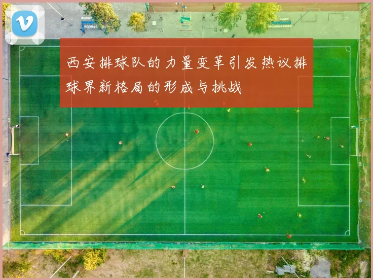 西安排球队的力量变革引发热议排球界新格局的形成与挑战